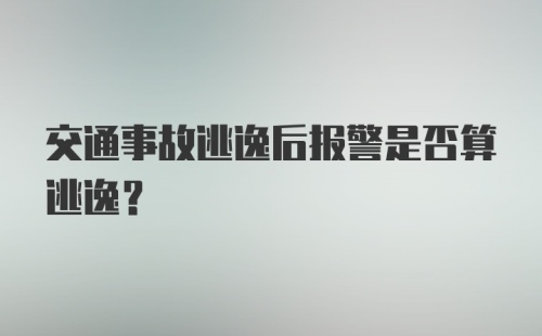 交通事故逃逸后报警是否算逃逸？