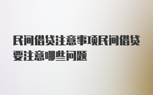 民间借贷注意事项民间借贷要注意哪些问题