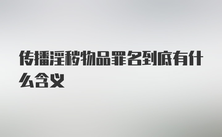 传播淫秽物品罪名到底有什么含义