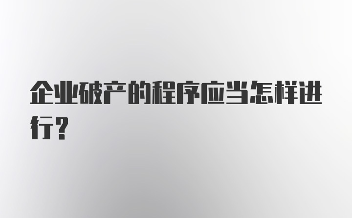 企业破产的程序应当怎样进行？