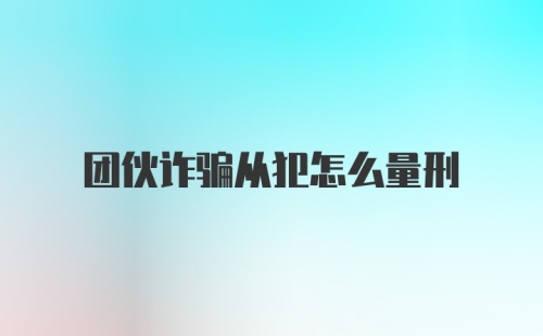 团伙诈骗从犯怎么量刑