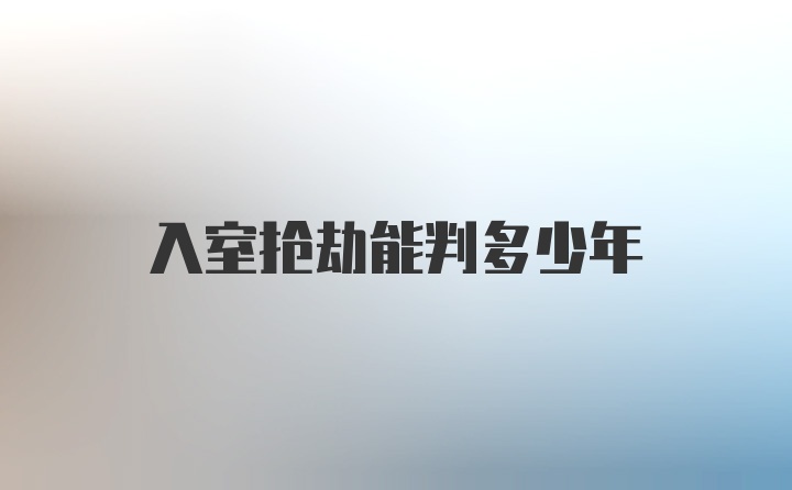 入室抢劫能判多少年