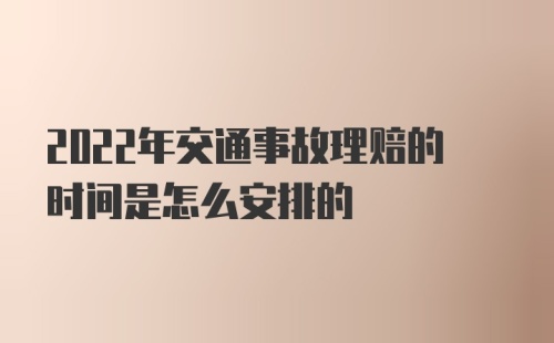 2022年交通事故理赔的时间是怎么安排的