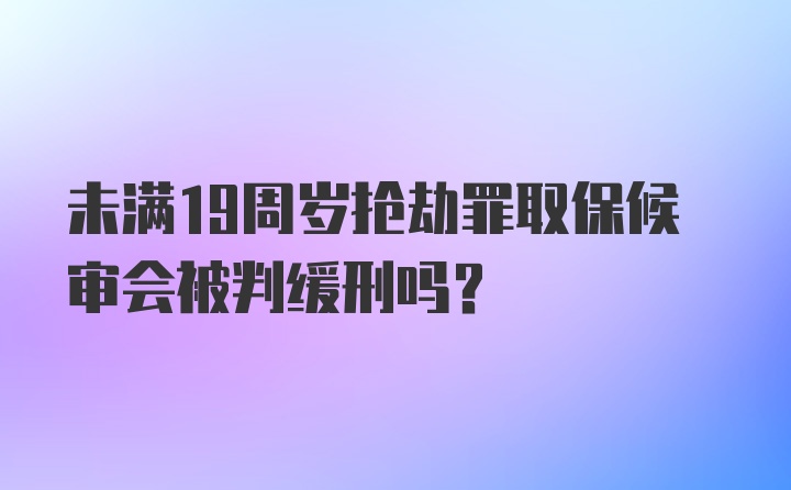 未满19周岁抢劫罪取保候审会被判缓刑吗？