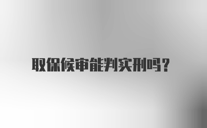 取保候审能判实刑吗？