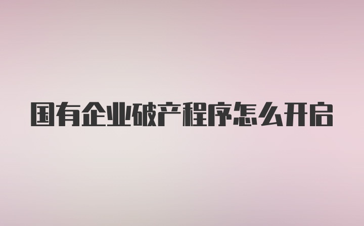 国有企业破产程序怎么开启