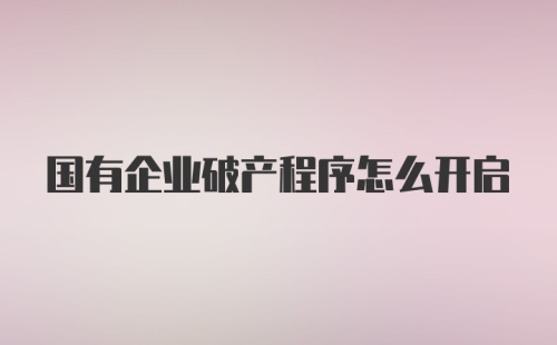 国有企业破产程序怎么开启