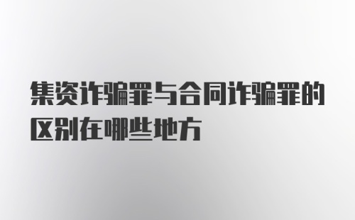 集资诈骗罪与合同诈骗罪的区别在哪些地方