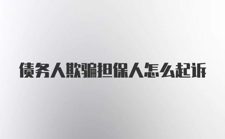 债务人欺骗担保人怎么起诉