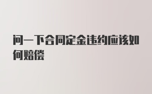 问一下合同定金违约应该如何赔偿