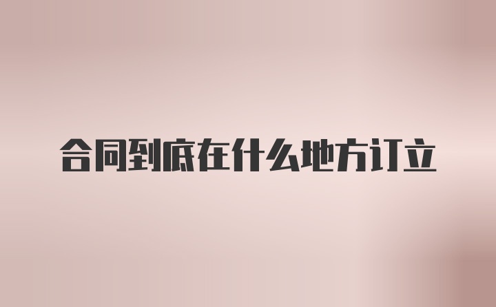 合同到底在什么地方订立