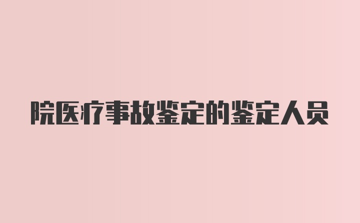 院医疗事故鉴定的鉴定人员