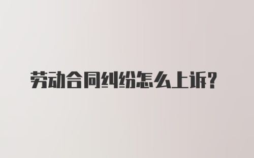 劳动合同纠纷怎么上诉？