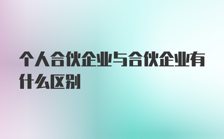 个人合伙企业与合伙企业有什么区别