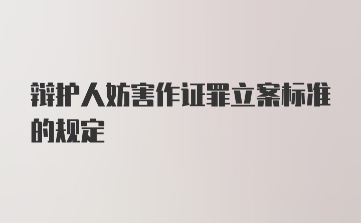 辩护人妨害作证罪立案标准的规定