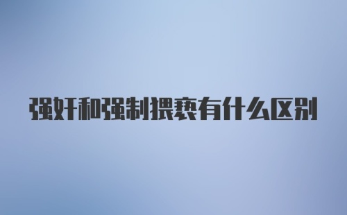 强奸和强制猥亵有什么区别