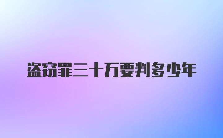 盗窃罪三十万要判多少年