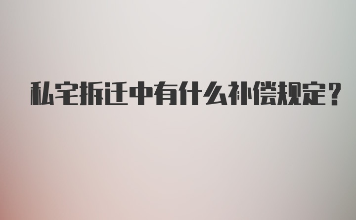 私宅拆迁中有什么补偿规定？