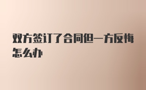 双方签订了合同但一方反悔怎么办