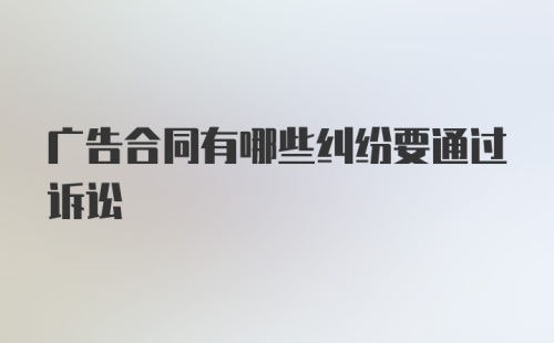 广告合同有哪些纠纷要通过诉讼