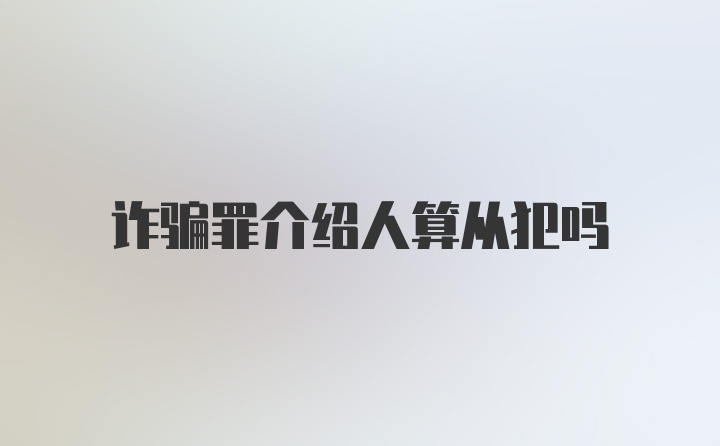 诈骗罪介绍人算从犯吗