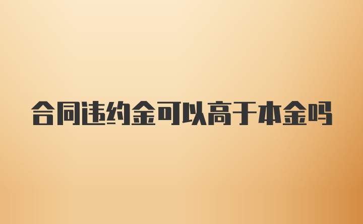 合同违约金可以高于本金吗