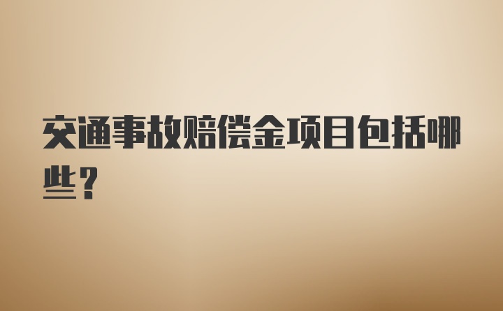 交通事故赔偿金项目包括哪些?