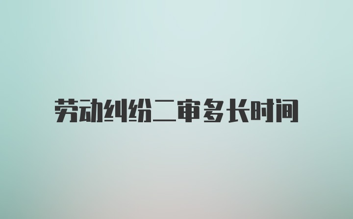 劳动纠纷二审多长时间