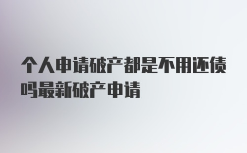 个人申请破产都是不用还债吗最新破产申请