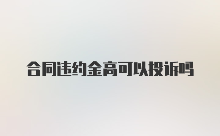 合同违约金高可以投诉吗