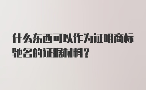 什么东西可以作为证明商标驰名的证据材料？