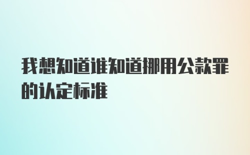 我想知道谁知道挪用公款罪的认定标准