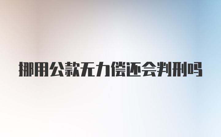 挪用公款无力偿还会判刑吗