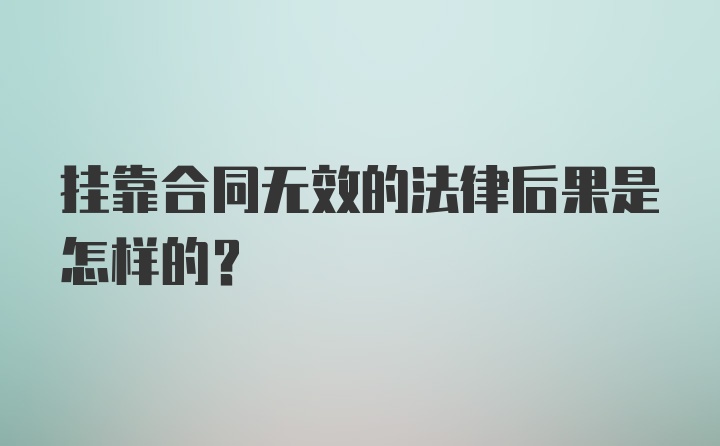 挂靠合同无效的法律后果是怎样的？