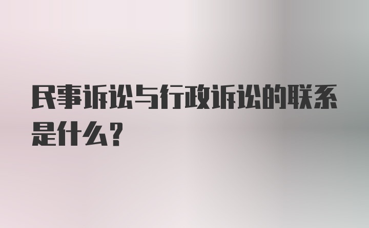 民事诉讼与行政诉讼的联系是什么？