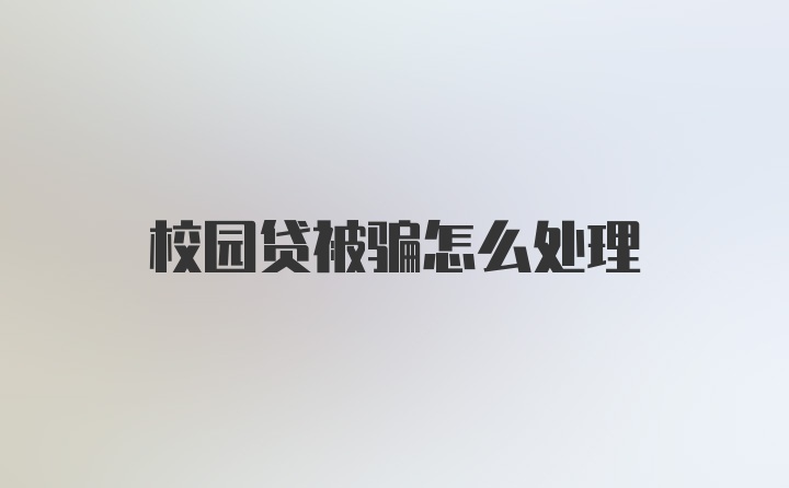 校园贷被骗怎么处理