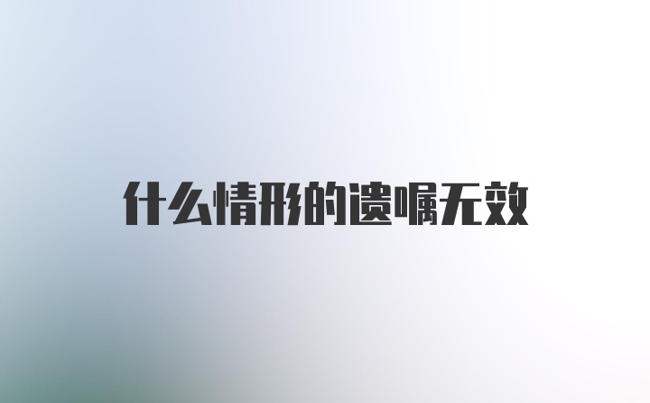 什么情形的遗嘱无效