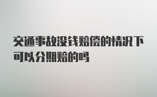 交通事故没钱赔偿的情况下可以分期赔的吗