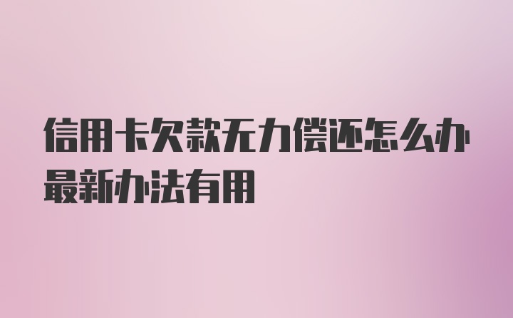 信用卡欠款无力偿还怎么办最新办法有用