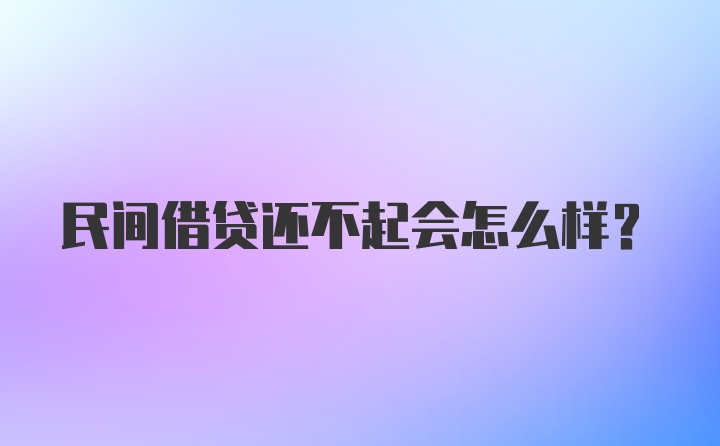 民间借贷还不起会怎么样？