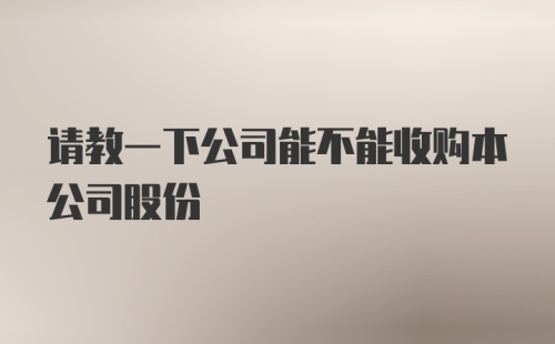 请教一下公司能不能收购本公司股份