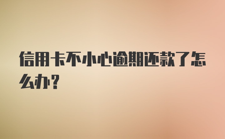 信用卡不小心逾期还款了怎么办？