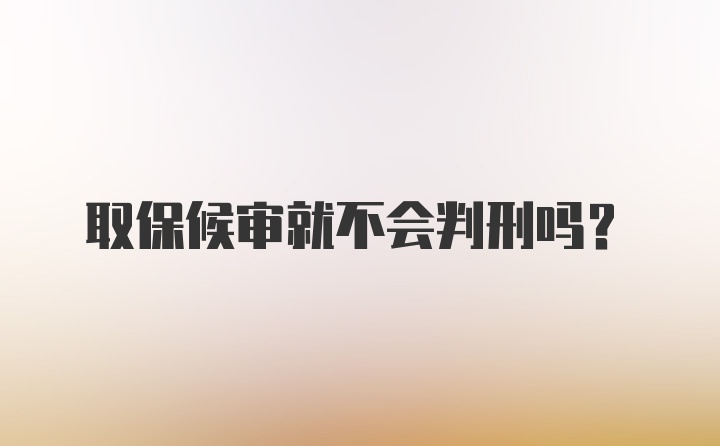 取保候审就不会判刑吗？