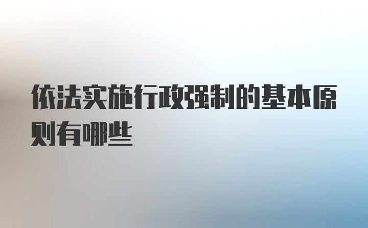 依法实施行政强制的基本原则有哪些