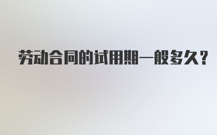 劳动合同的试用期一般多久？