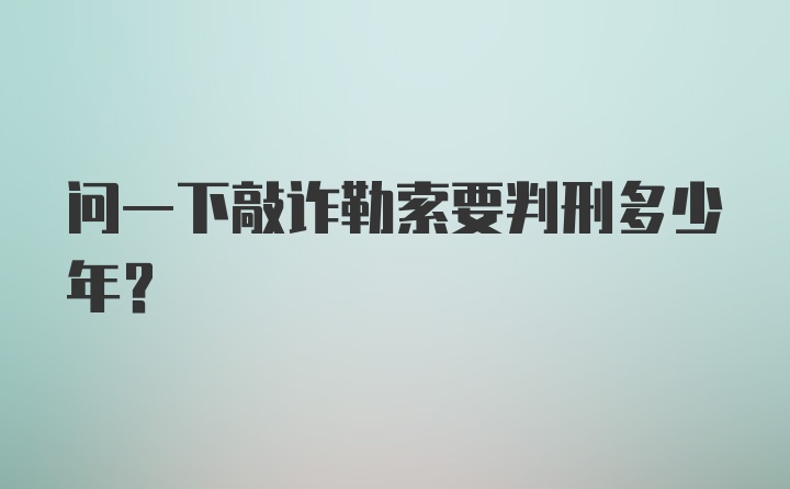 问一下敲诈勒索要判刑多少年？