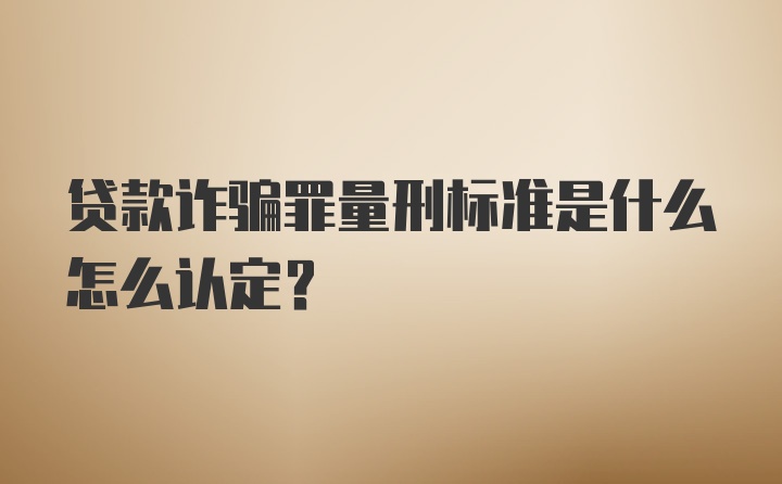 贷款诈骗罪量刑标准是什么怎么认定?