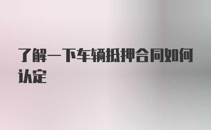 了解一下车辆抵押合同如何认定