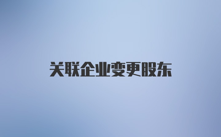 关联企业变更股东