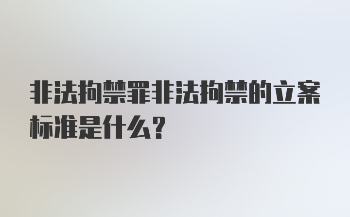 非法拘禁罪非法拘禁的立案标准是什么？